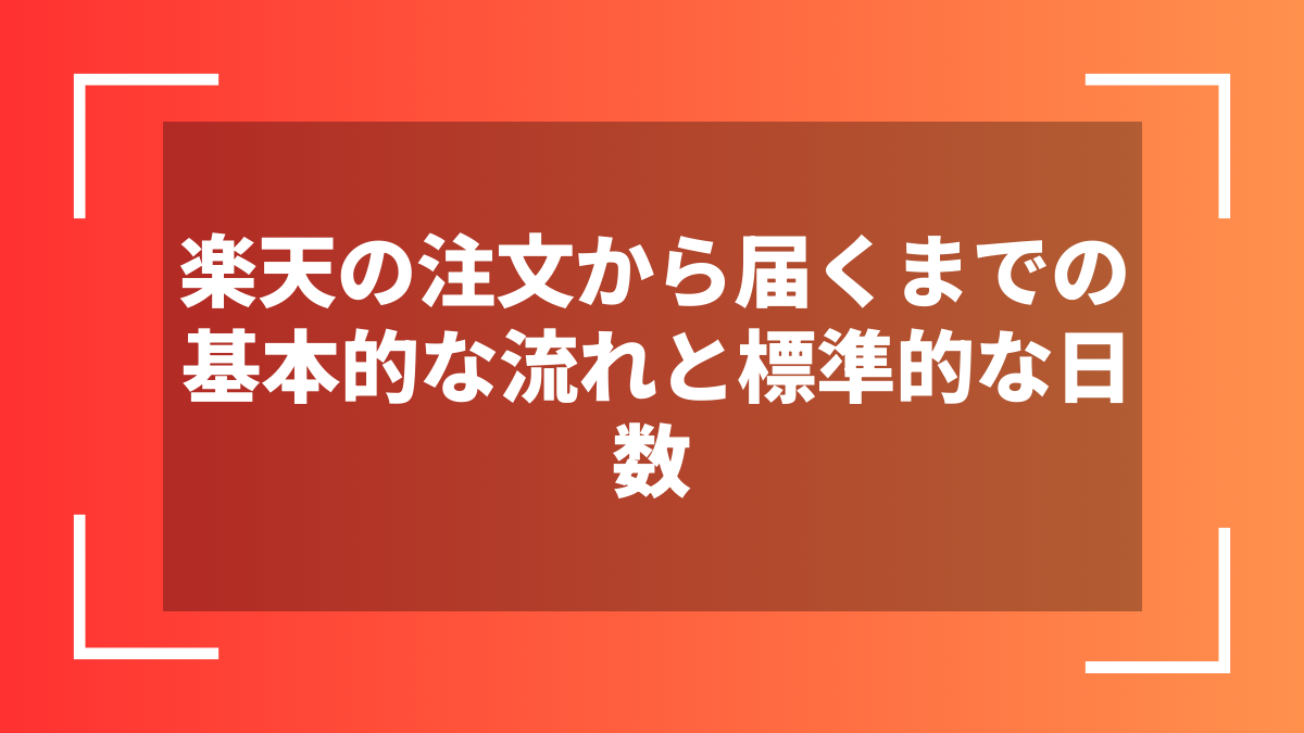 楽天の注文から届くまでの基本的な流れと標準的な日数