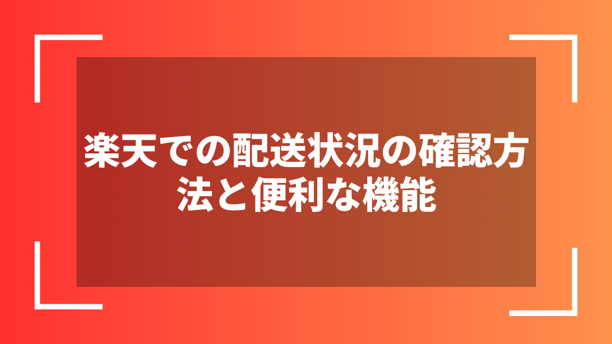 楽天での配送状況の確認方法と便利な機能