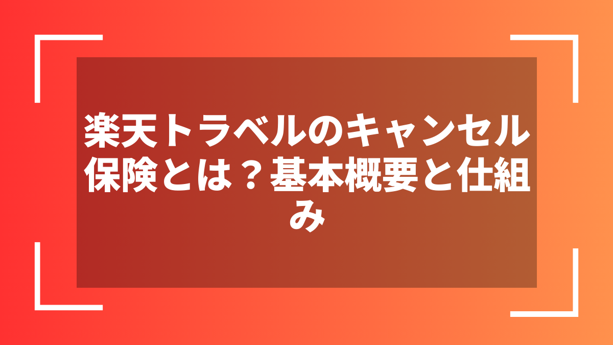 楽天トラベルのキャンセル保険とは？基本概要と仕組み