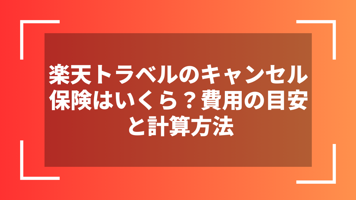楽天トラベルのキャンセル保険はいくら？費用の目安と計算方法