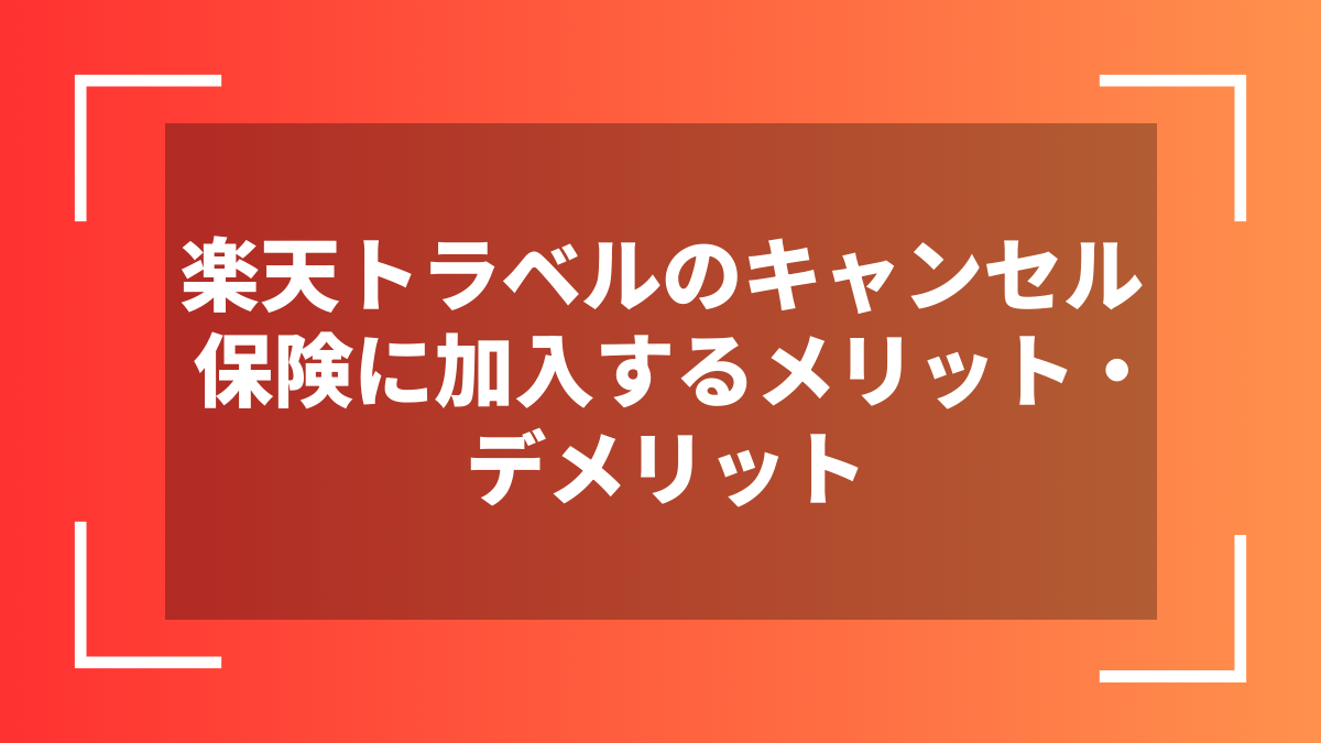 楽天トラベルのキャンセル保険に加入するメリット・デメリット