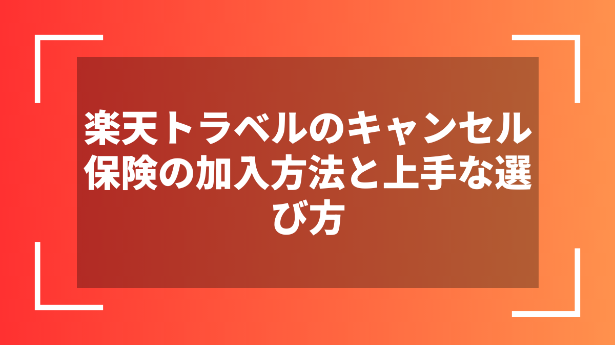 楽天トラベルのキャンセル保険の加入方法と上手な選び方