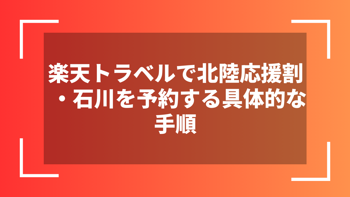 楽天トラベルで北陸応援割・石川を予約する具体的な手順