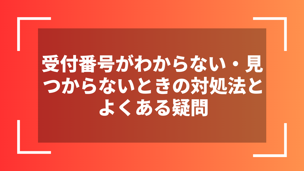 受付番号がわからない・見つからないときの対処法とよくある疑問