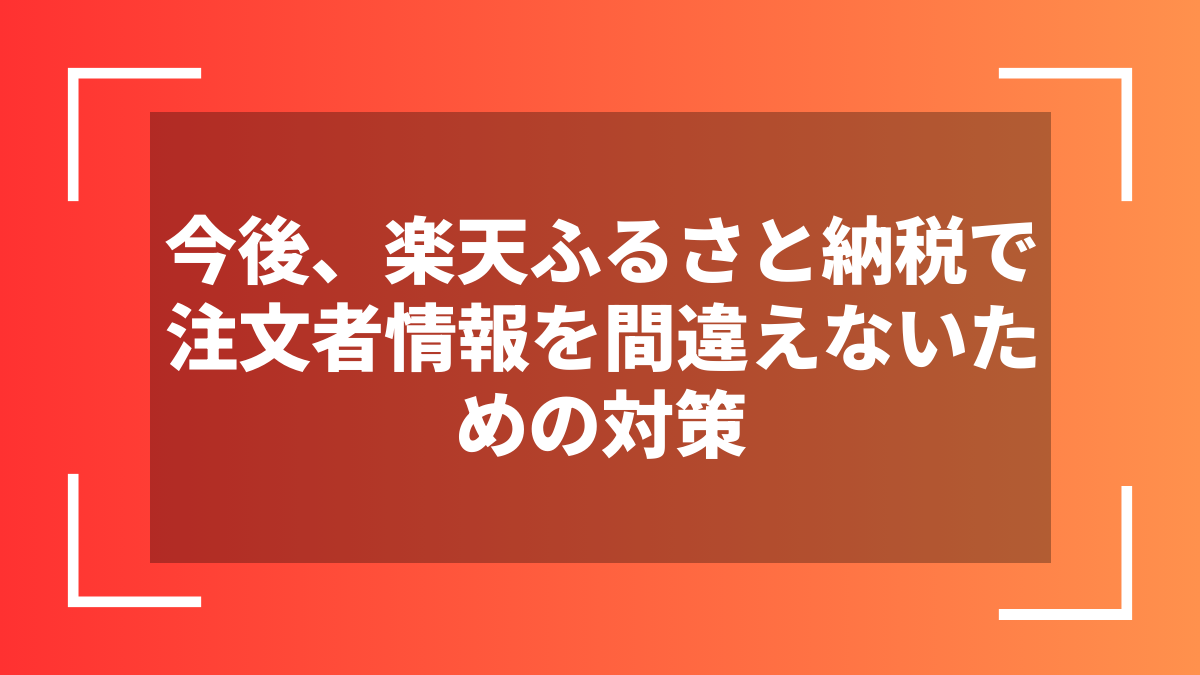 今後、楽天ふるさと納税で注文者情報を間違えないための対策