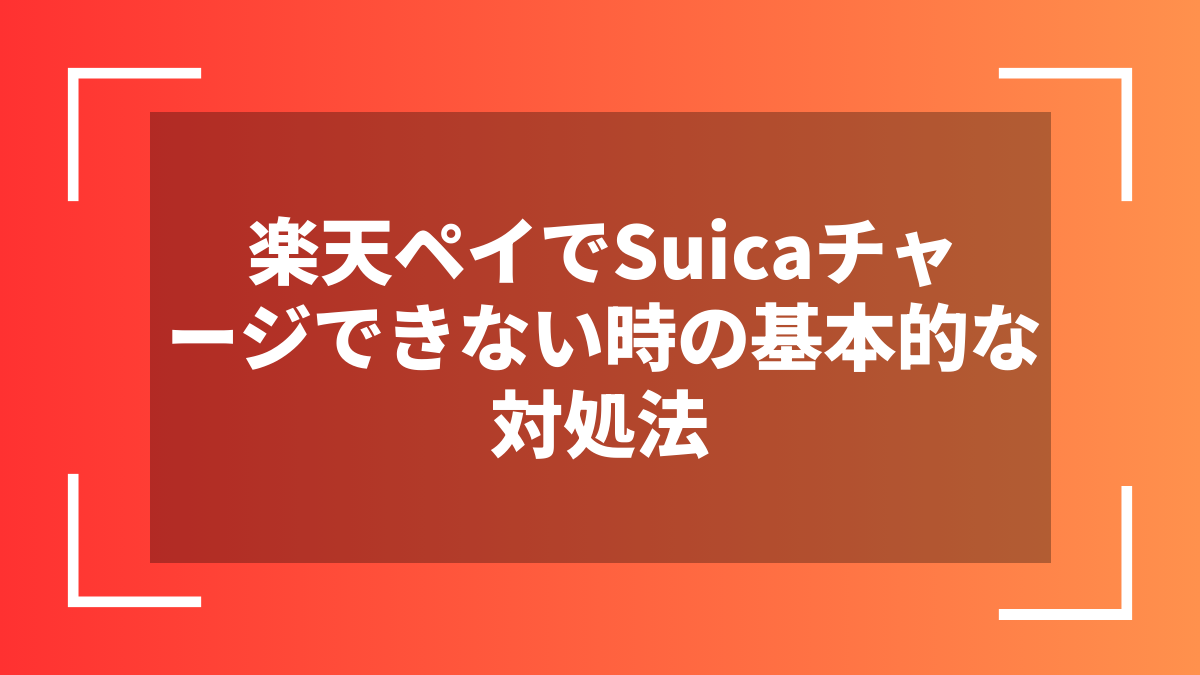 楽天ペイでSuicaチャージできない時の基本的な対処法