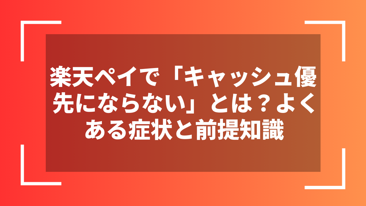 楽天ペイで「キャッシュ優先にならない」とは？よくある症状と前提知識