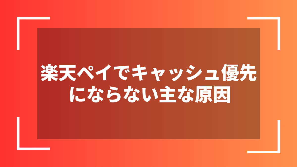 楽天ペイでキャッシュ優先にならない主な原因