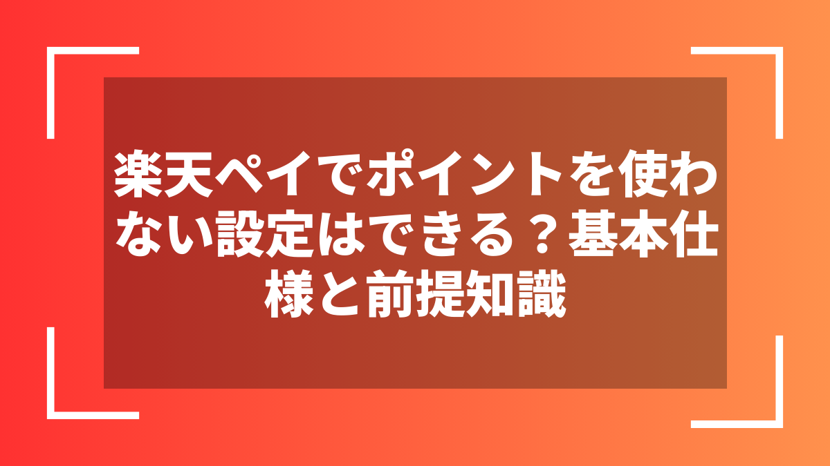 楽天ペイでポイントを使わない設定はできる？基本仕様と前提知識