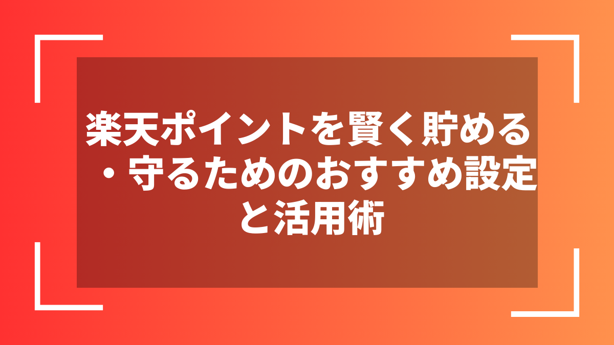 楽天ポイントを賢く貯める・守るためのおすすめ設定と活用術