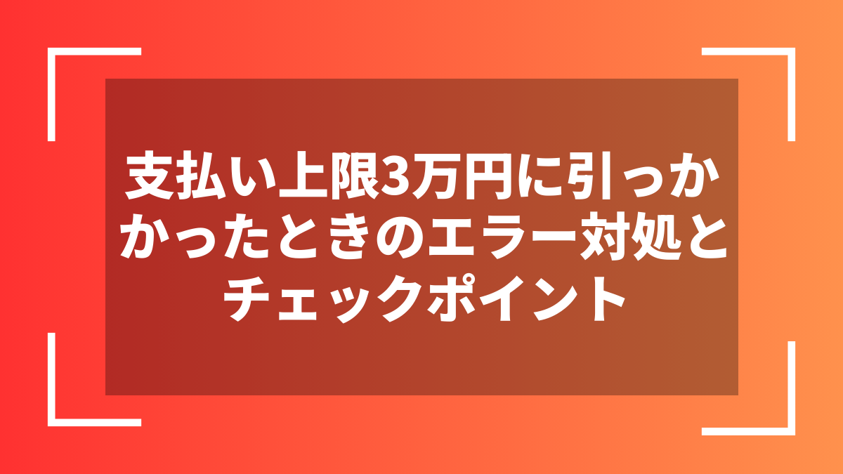 支払い上限3万円に引っかかったときのエラー対処とチェックポイント