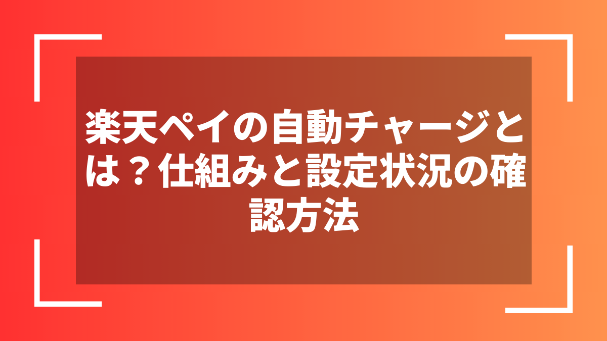 楽天ペイの自動チャージとは？仕組みと設定状況の確認方法