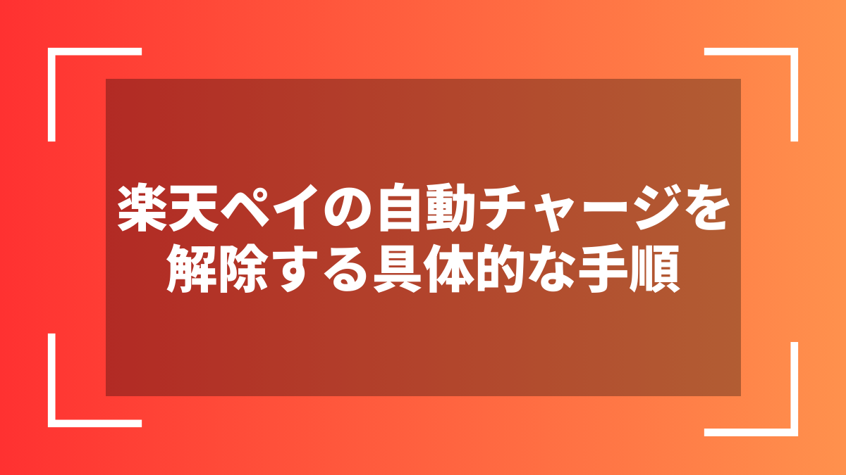 楽天ペイの自動チャージを解除する具体的な手順