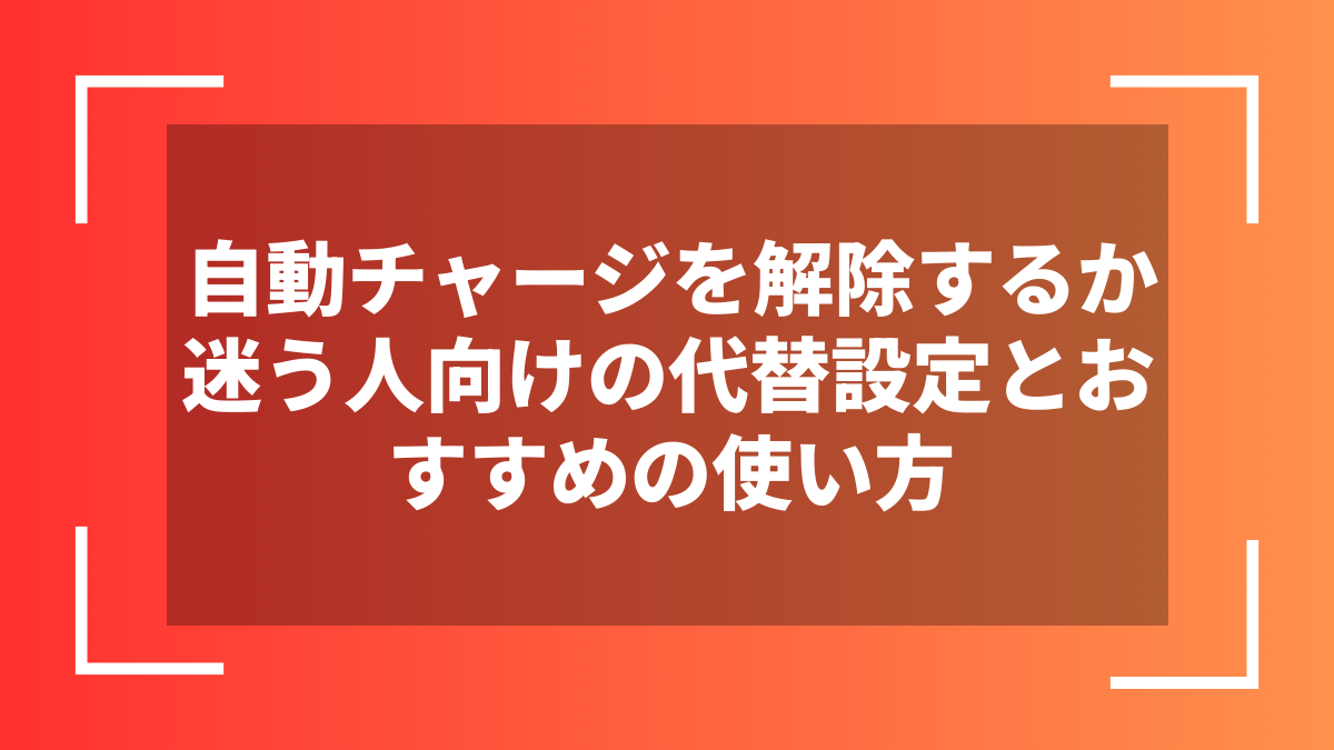 自動チャージを解除するか迷う人向けの代替設定とおすすめの使い方
