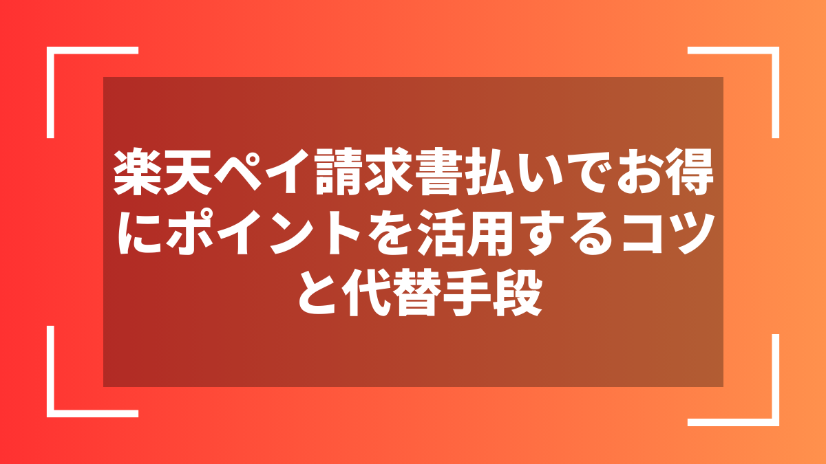 楽天ペイ請求書払いでお得にポイントを活用するコツと代替手段