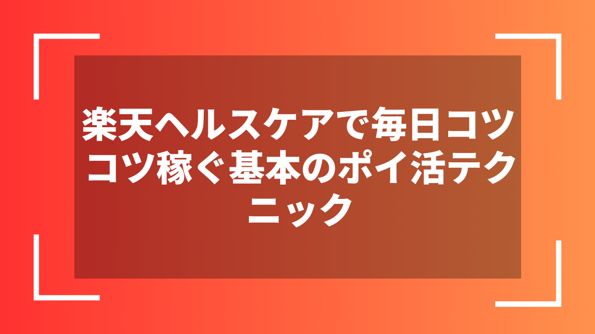 楽天ヘルスケアで毎日コツコツ稼ぐ基本のポイ活テクニック