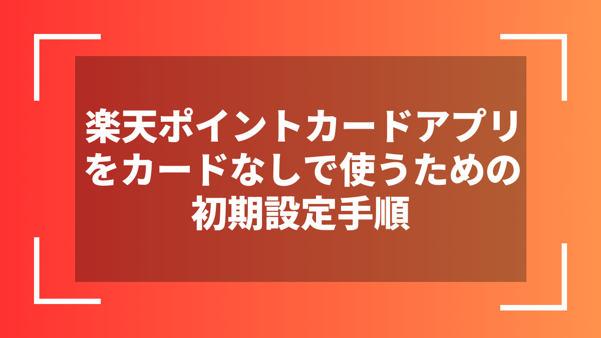 楽天ポイントカードアプリをカードなしで使うための初期設定手順