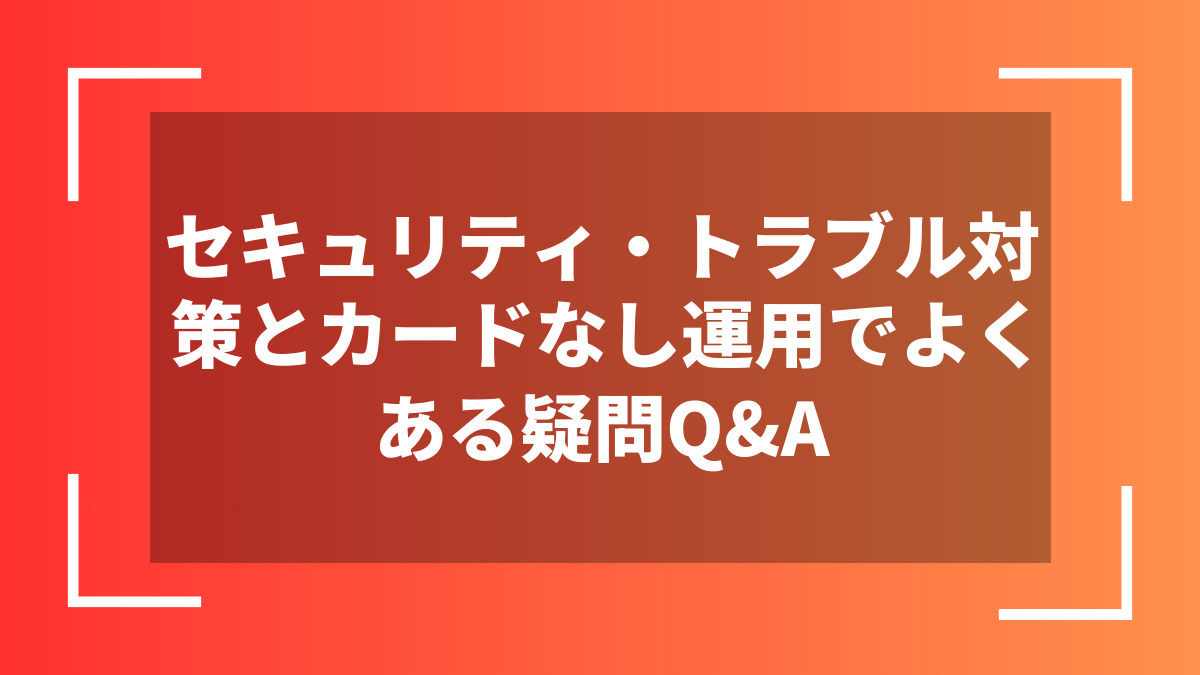セキュリティ・トラブル対策とカードなし運用でよくある疑問Q&A
