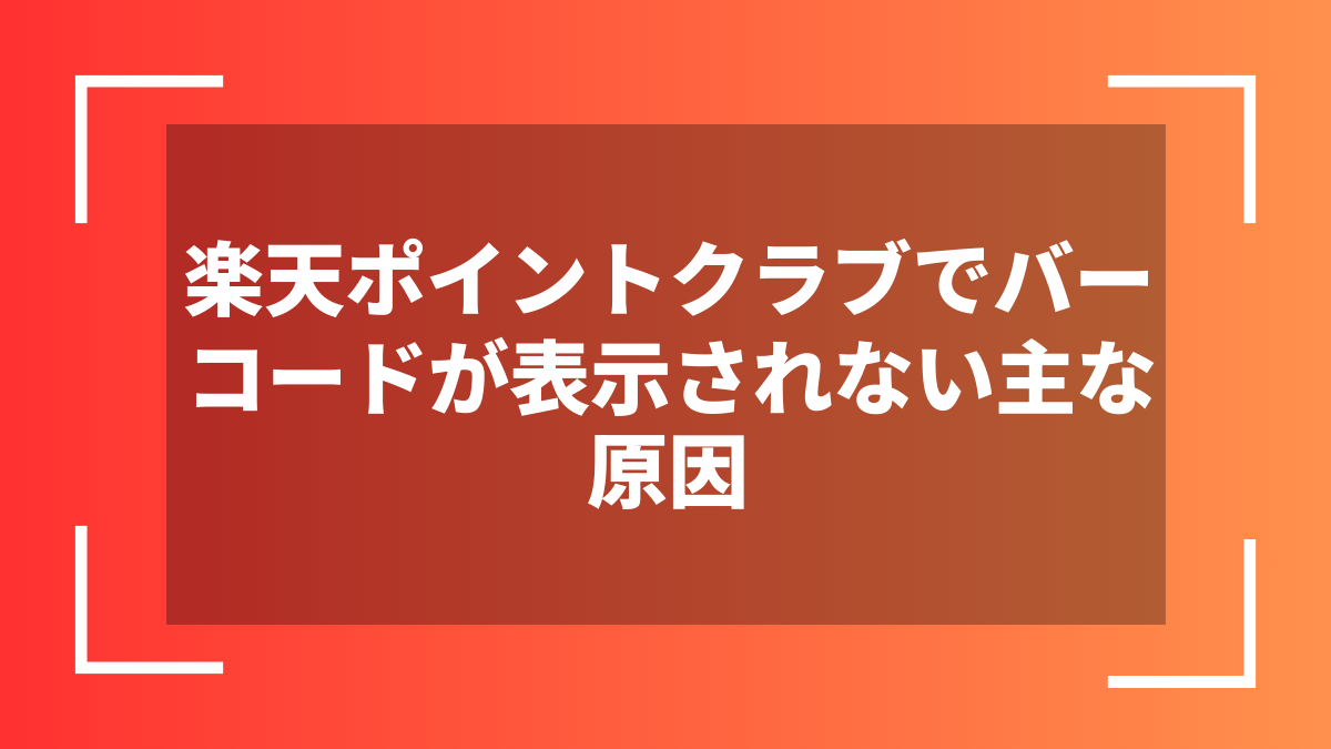 楽天ポイントクラブでバーコードが表示されない主な原因