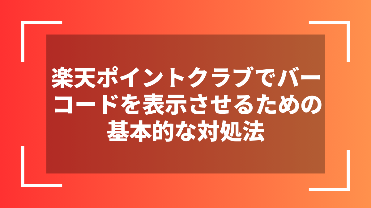 楽天ポイントクラブでバーコードを表示させるための基本的な対処法