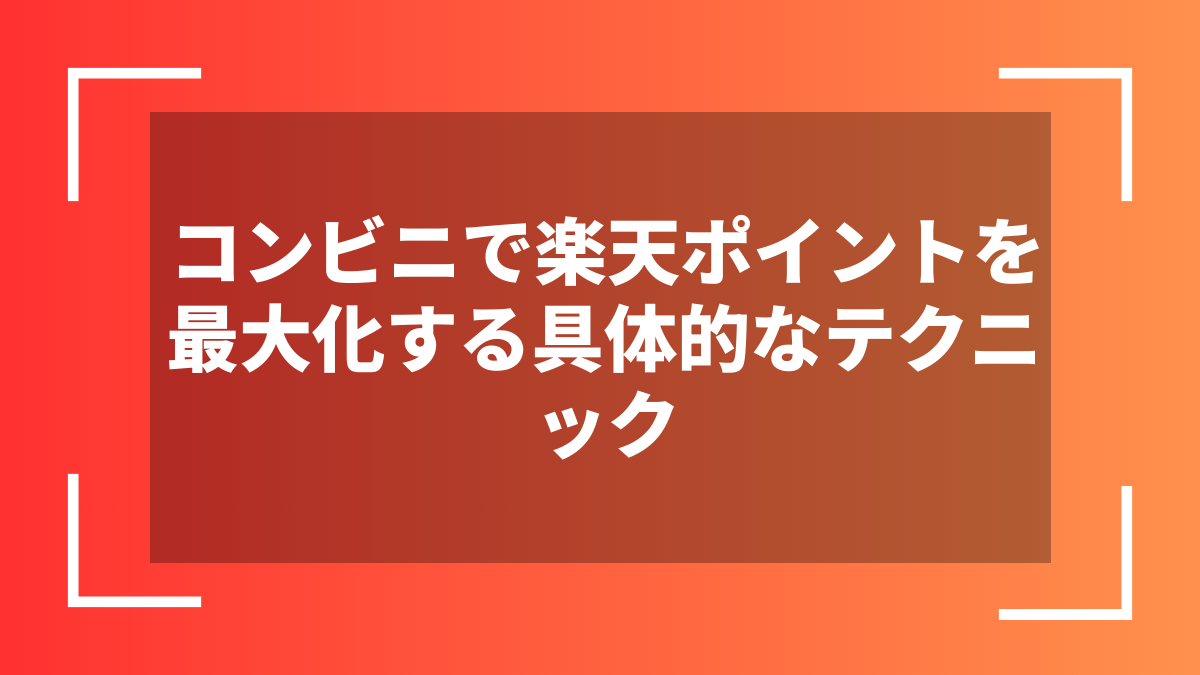 コンビニで楽天ポイントを最大化する具体的なテクニック