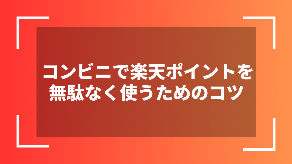 コンビニで楽天ポイントを無駄なく使うためのコツ