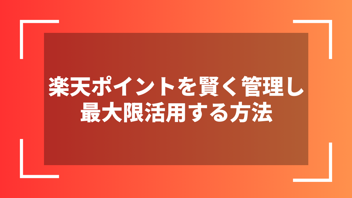 楽天ポイントを賢く管理し最大限活用する方法
