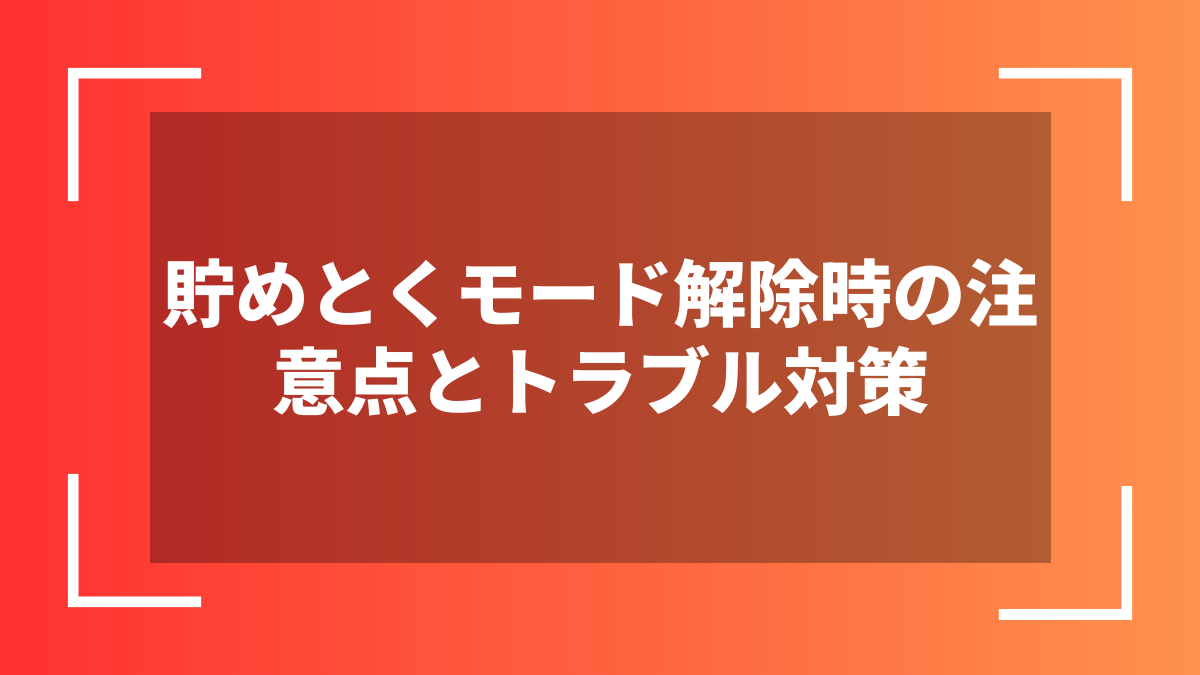 貯めとくモード解除時の注意点とトラブル対策