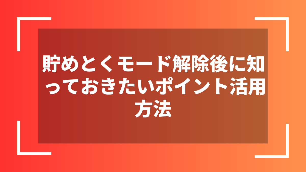 貯めとくモード解除後に知っておきたいポイント活用方法