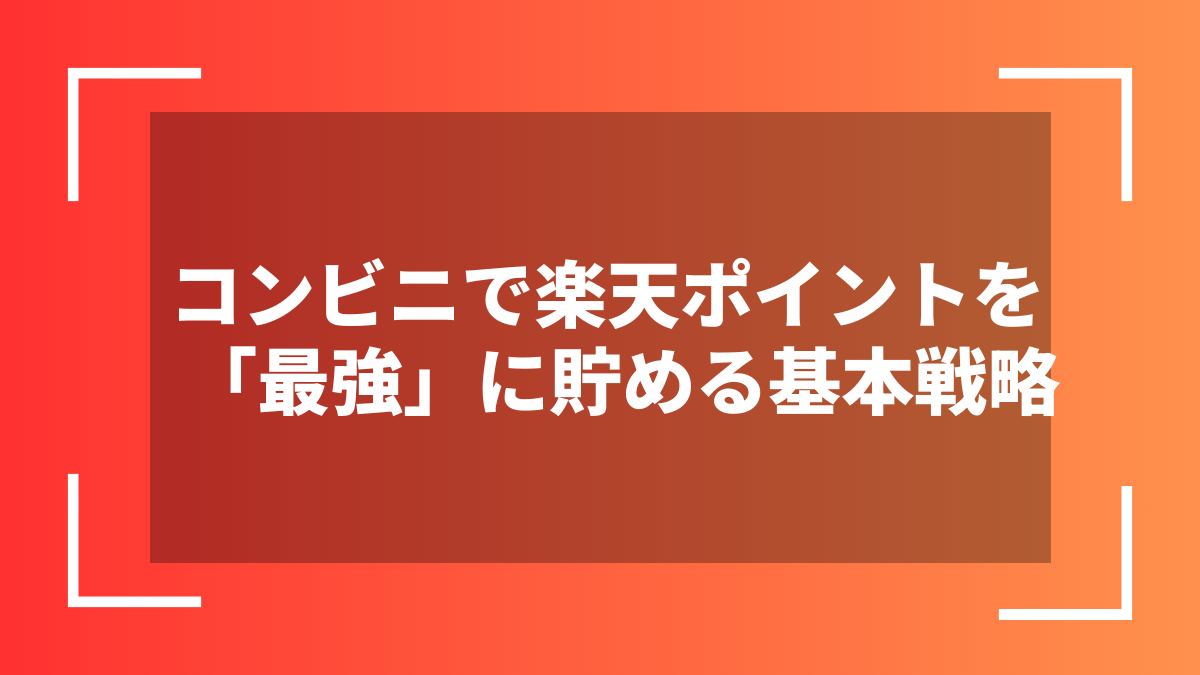 コンビニで楽天ポイントを「最強」に貯める基本戦略