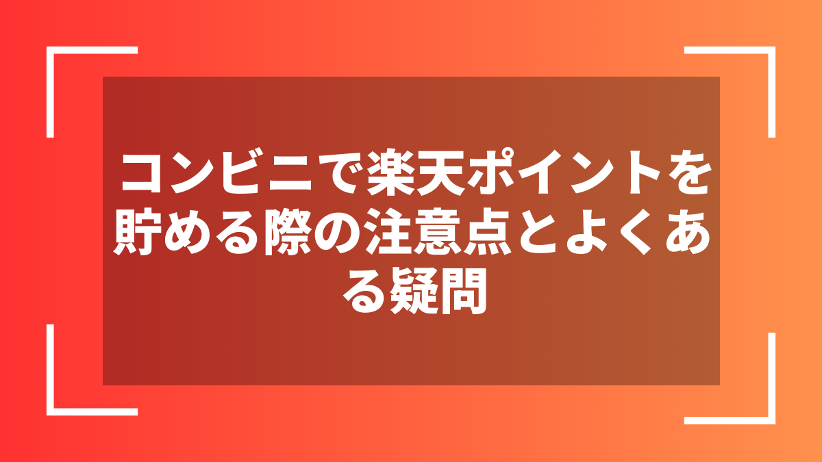 コンビニで楽天ポイントを貯める際の注意点とよくある疑問