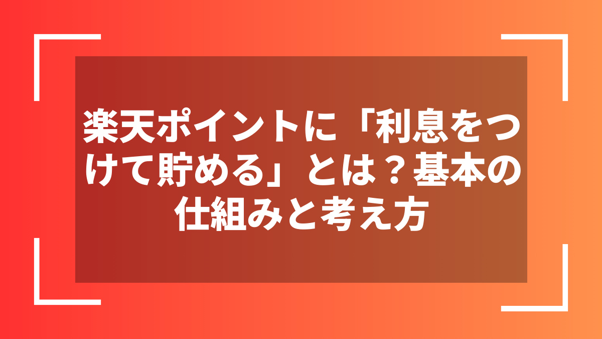 楽天ポイントに「利息をつけて貯める」とは?基本の仕組みと考え方