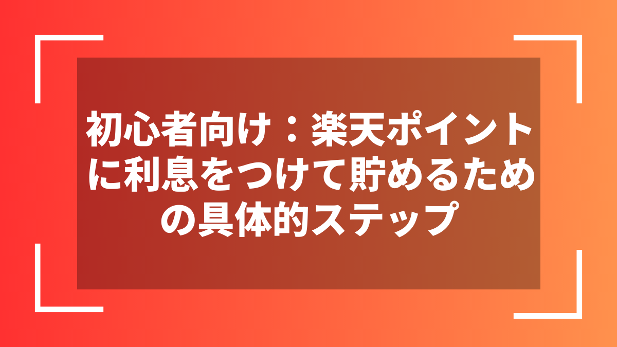 初心者向け:楽天ポイントに利息をつけて貯めるための具体的ステップ