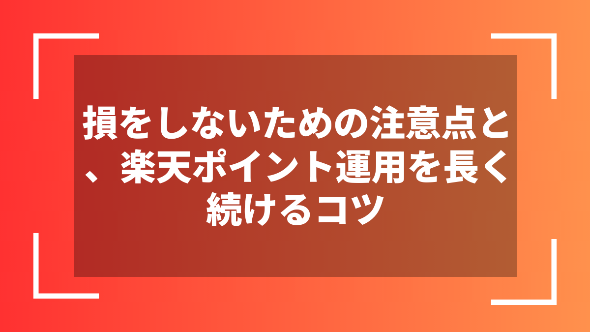 損をしないための注意点と、楽天ポイント運用を長く続けるコツ