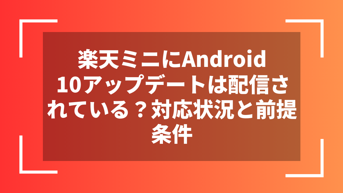 楽天ミニにAndroid10アップデートは配信されている？対応状況と前提条件
