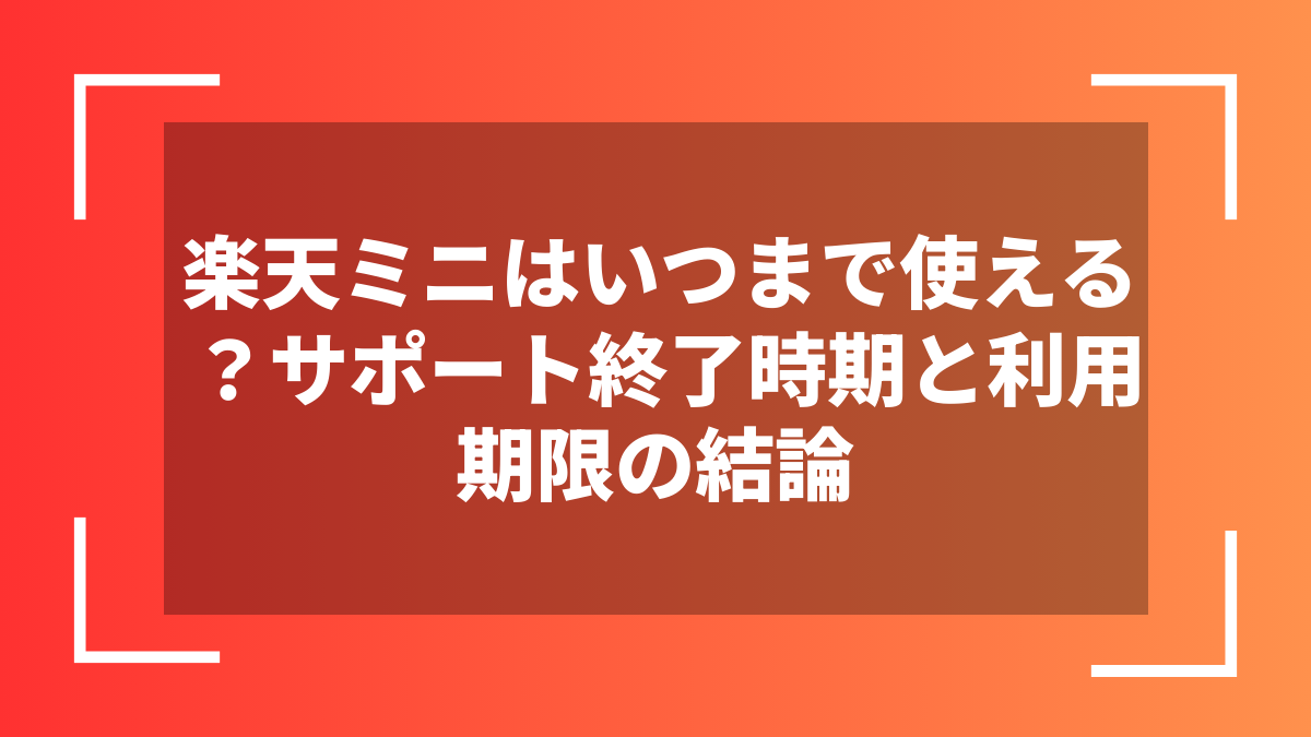 楽天ミニはいつまで使える？サポート終了時期と利用期限の結論
