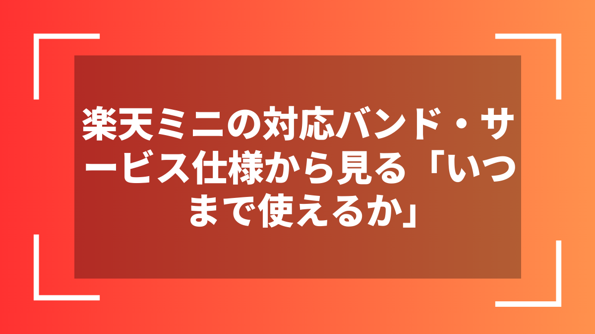 楽天ミニの対応バンド・サービス仕様から見る「いつまで使えるか」