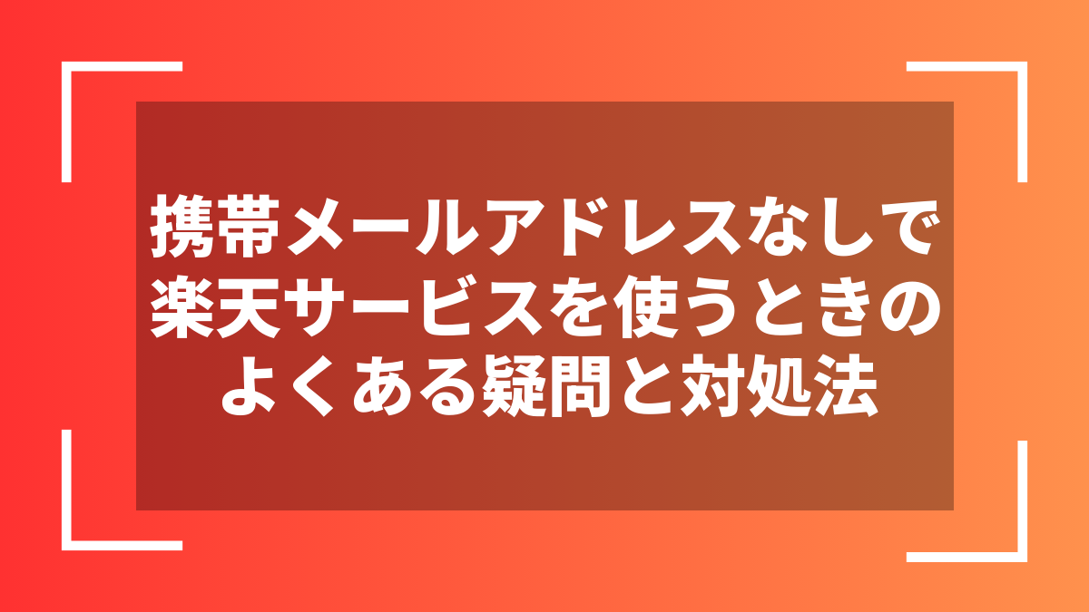 携帯メールアドレスなしで楽天サービスを使うときのよくある疑問と対処法
