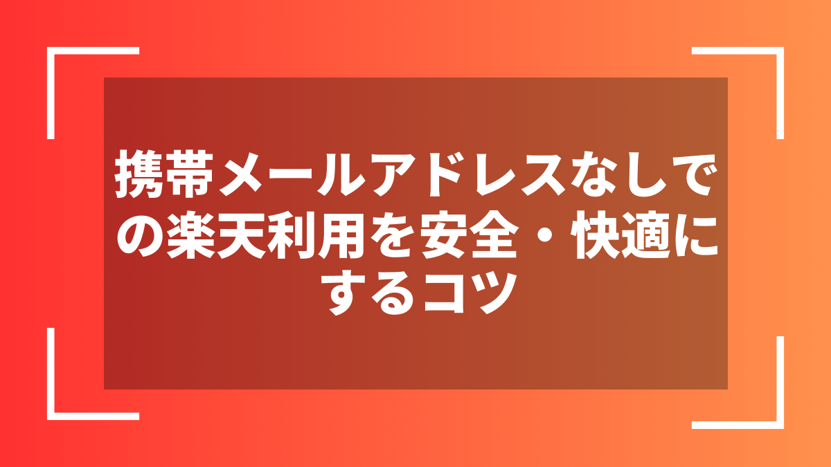 携帯メールアドレスなしでの楽天利用を安全・快適にするコツ