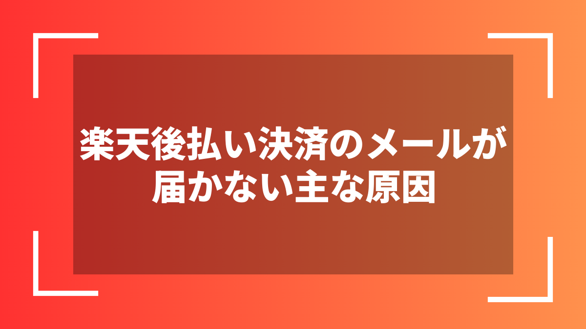 楽天後払い決済のメールが届かない主な原因