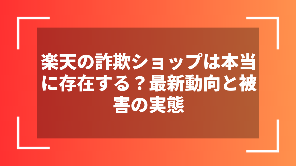楽天の詐欺ショップは本当に存在する？最新動向と被害の実態