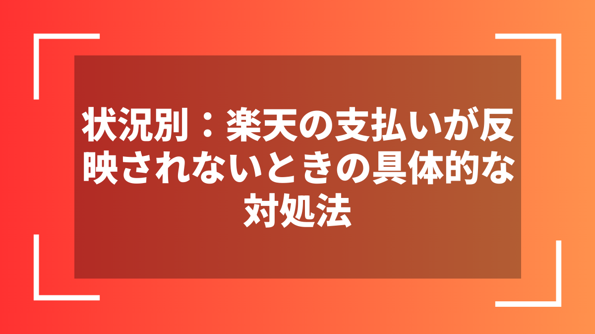 状況別：楽天の支払いが反映されないときの具体的な対処法
