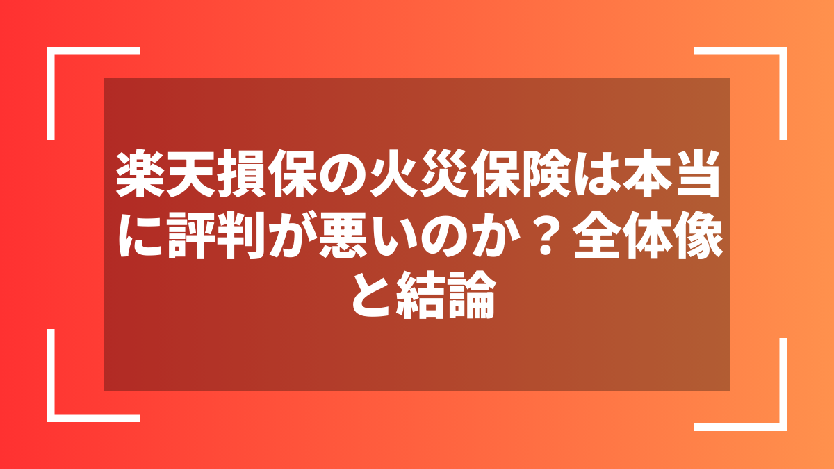 楽天損保の火災保険は本当に評判が悪いのか？全体像と結論