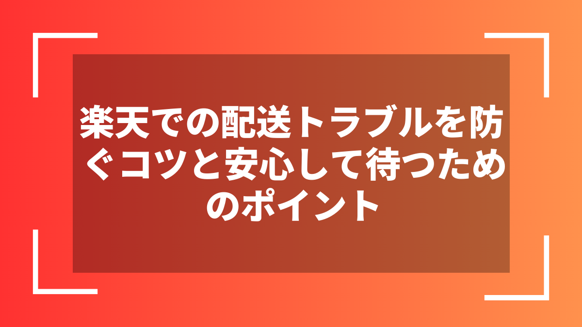 楽天での配送トラブルを防ぐコツと安心して待つためのポイント