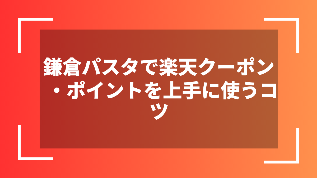 鎌倉パスタで楽天クーポン・ポイントを上手に使うコツ