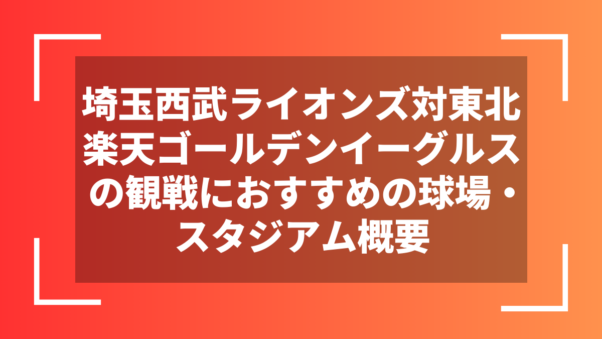 埼玉西武ライオンズ対東北楽天ゴールデンイーグルスの観戦におすすめの球場・スタジアム概要