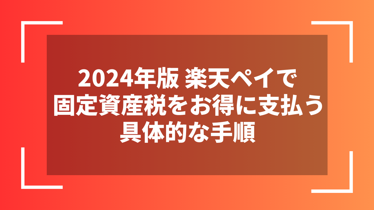 2024年版 楽天ペイで固定資産税をお得に支払う具体的な手順