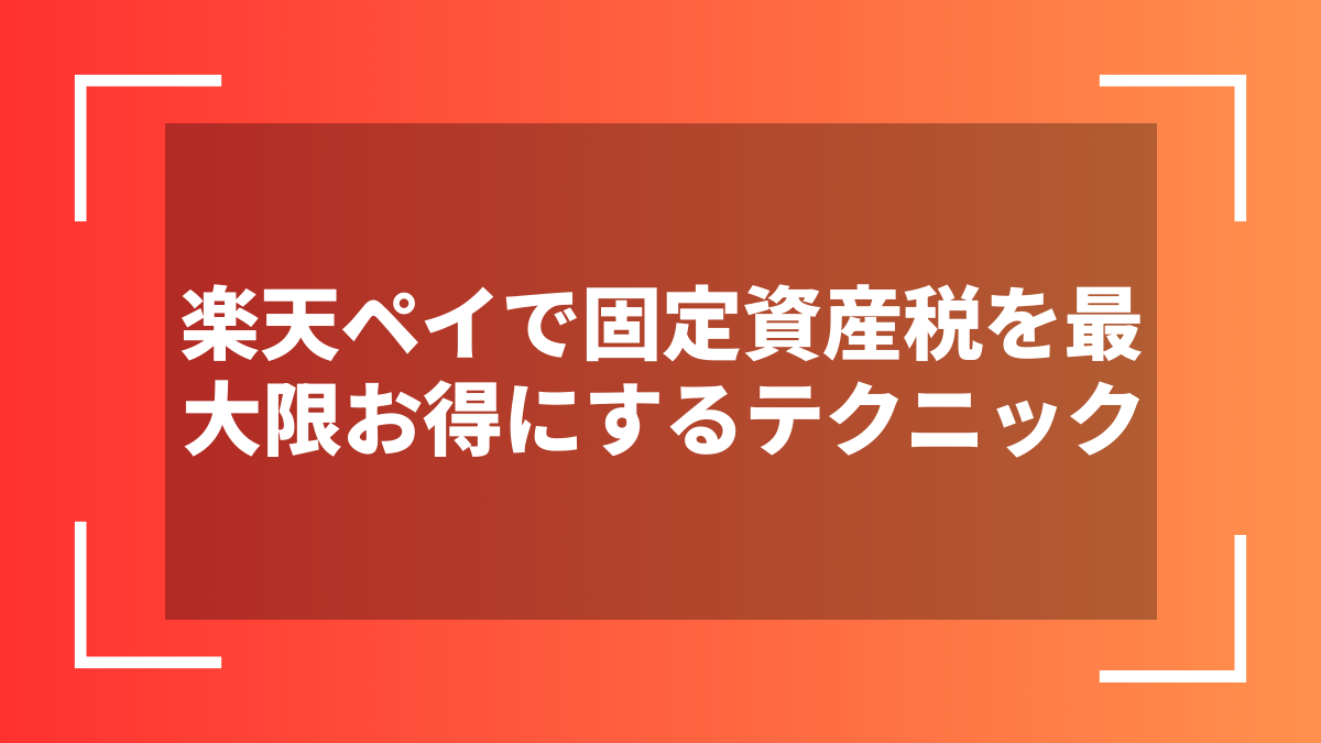 楽天ペイで固定資産税を最大限お得にするテクニック