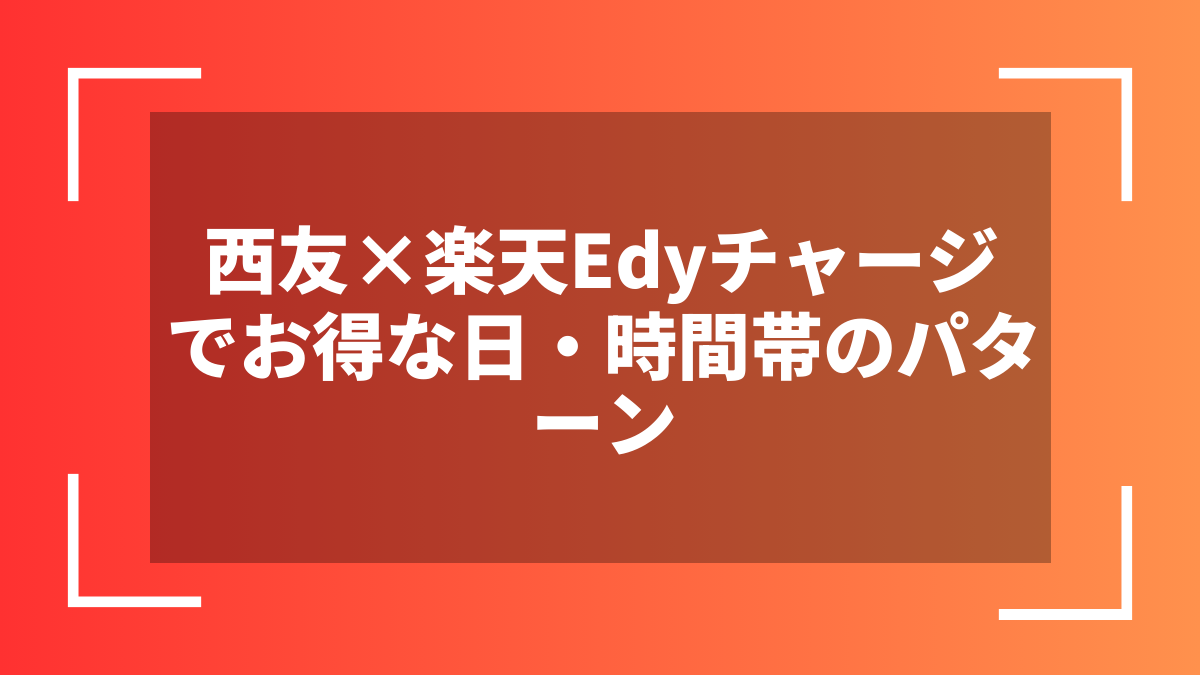 西友×楽天Edyチャージでお得な日・時間帯のパターン