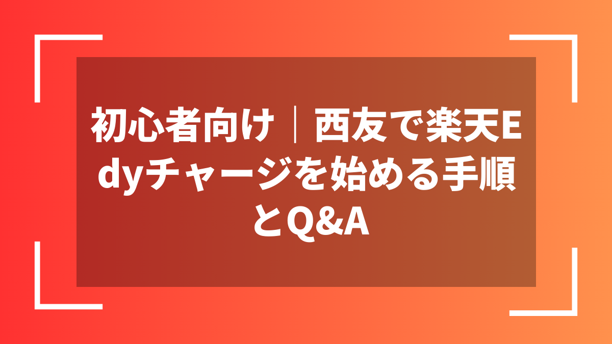 初心者向け｜西友で楽天Edyチャージを始める手順とQ&A